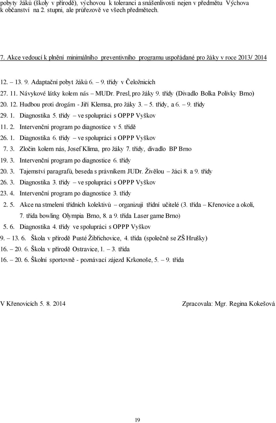 Presl, pro žáky 9. třídy (Divadlo Bolka Polívky Brno) 20. 12. Hudbou proti drogám - Jiří Klemsa, pro žáky 3. 5. třídy, a 6. 9. třídy 29. 1. Diagnostika 5. třídy ve spolupráci s OPPP Vyškov 11. 2. Intervenční program po diagnostice v 5.