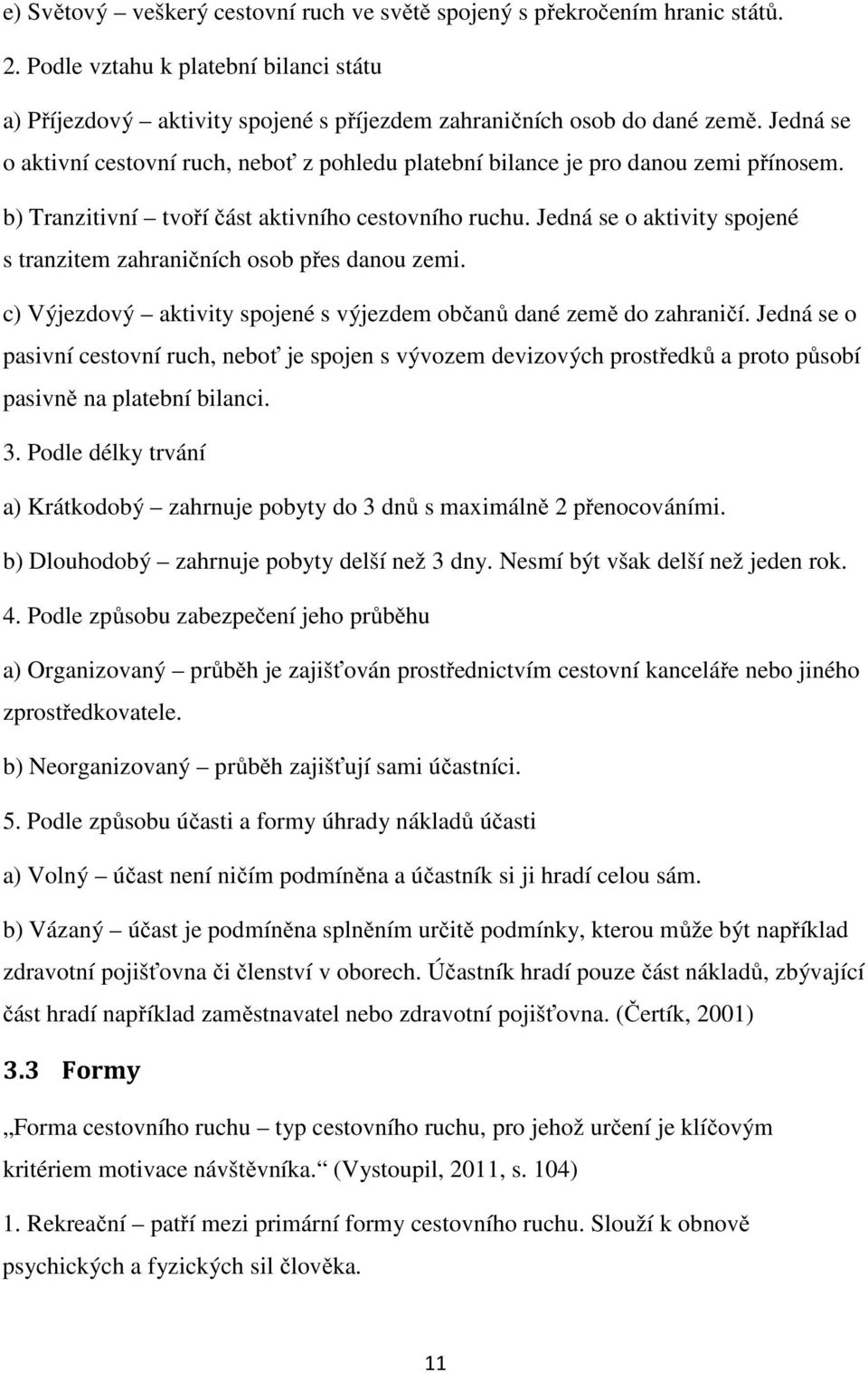 Jedná se o aktivity spojené s tranzitem zahraničních osob přes danou zemi. c) Výjezdový aktivity spojené s výjezdem občanů dané země do zahraničí.