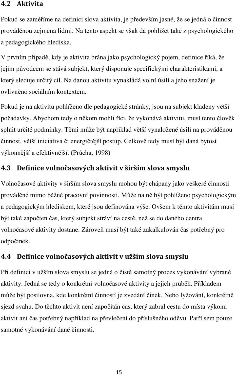 V prvním případě, kdy je aktivita brána jako psychologický pojem, definice říká, že jejím původcem se stává subjekt, který disponuje specifickými charakteristikami, a který sleduje určitý cíl.