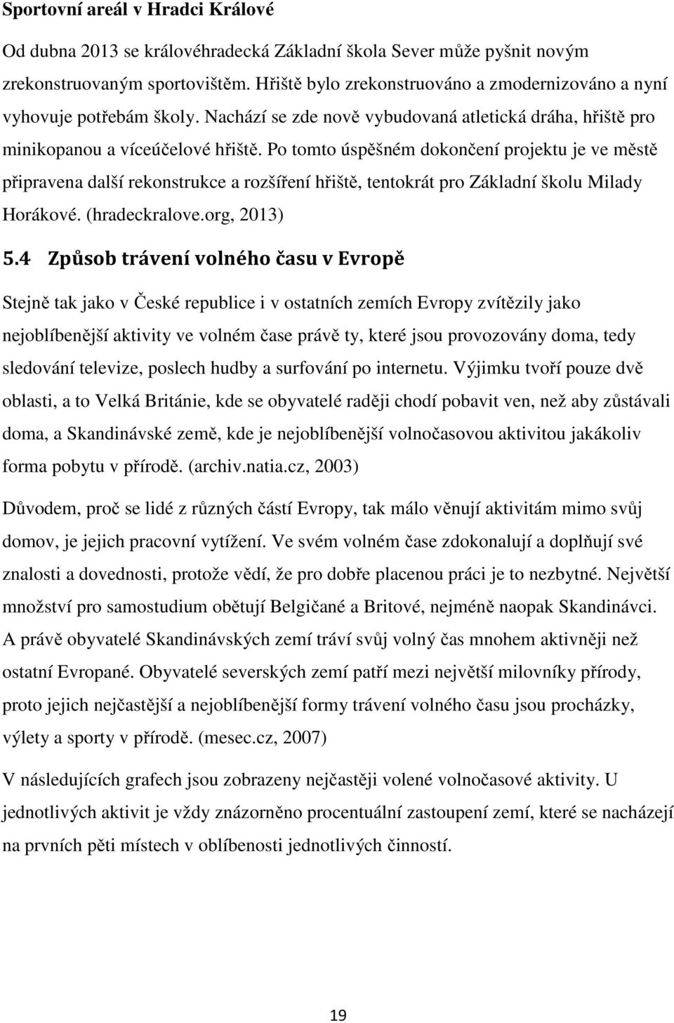 Po tomto úspěšném dokončení projektu je ve městě připravena další rekonstrukce a rozšíření hřiště, tentokrát pro Základní školu Milady Horákové. (hradeckralove.org, 2013) 5.