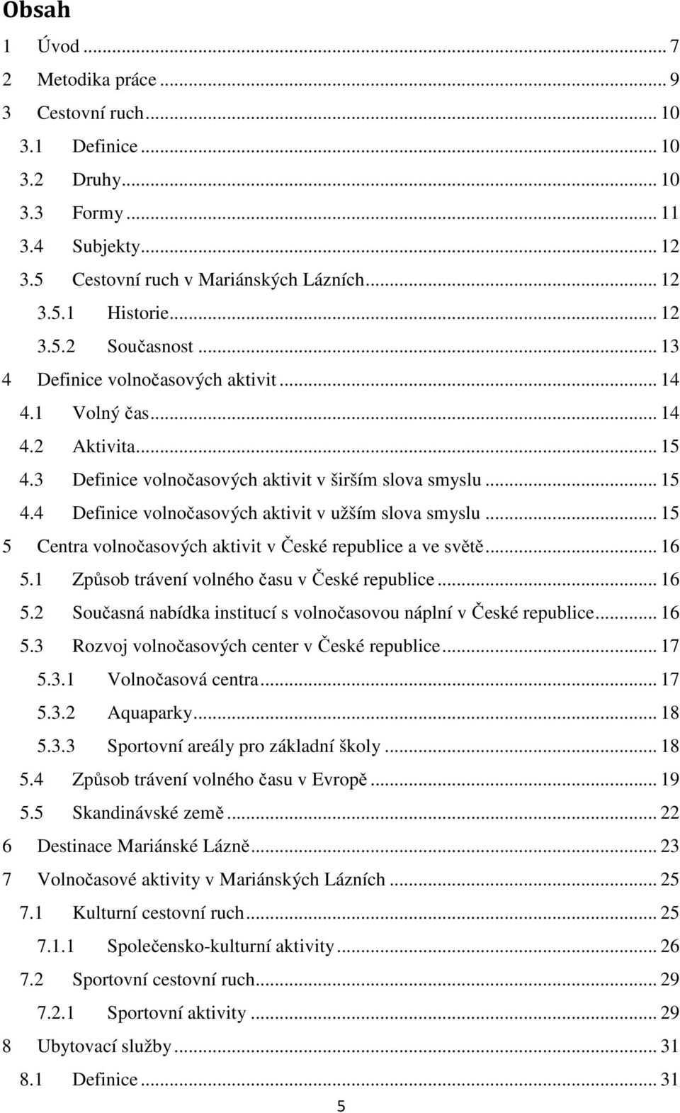 .. 15 5 Centra volnočasových aktivit v České republice a ve světě... 16 5.1 Způsob trávení volného času v České republice... 16 5.2 Současná nabídka institucí s volnočasovou náplní v České republice.
