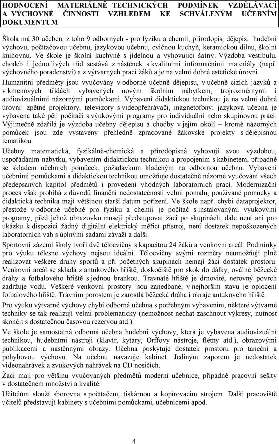 Výzdoba vestibulu, chodeb i jednotlivých tříd sestává z nástěnek s kvalitními informačními materiály (např. výchovného poradenství) a z výtvarných prací žáků a je na velmi dobré estetické úrovni.