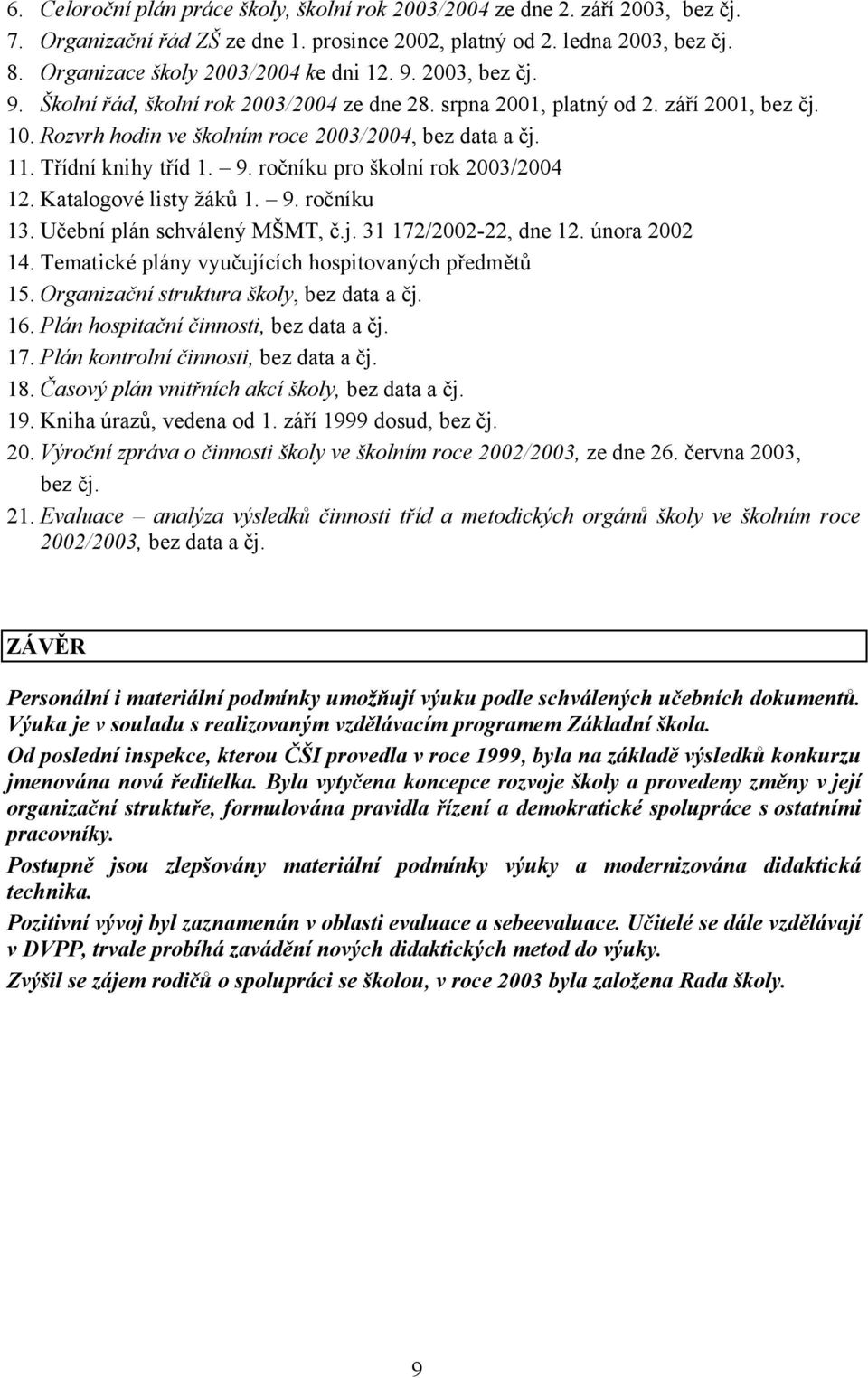 Rozvrh hodin ve školním roce 2003/2004, bez data a čj. 11. Třídní knihy tříd 1. 9. ročníku pro školní rok 2003/2004 12. Katalogové listy žáků 1. 9. ročníku 13. Učební plán schválený MŠMT, č.j. 31 172/2002-22, dne 12.