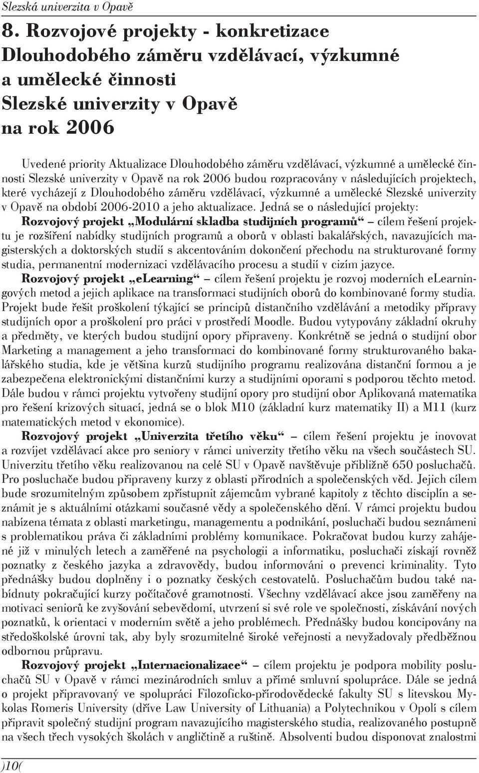 výzkumné a umělecké činnosti Slezské univerzity v Opavě na rok 2006 budou rozpracovány v následujících projektech, které vycházejí z Dlouhodobého záměru vzdělávací, výzkumné a umělecké Slezské