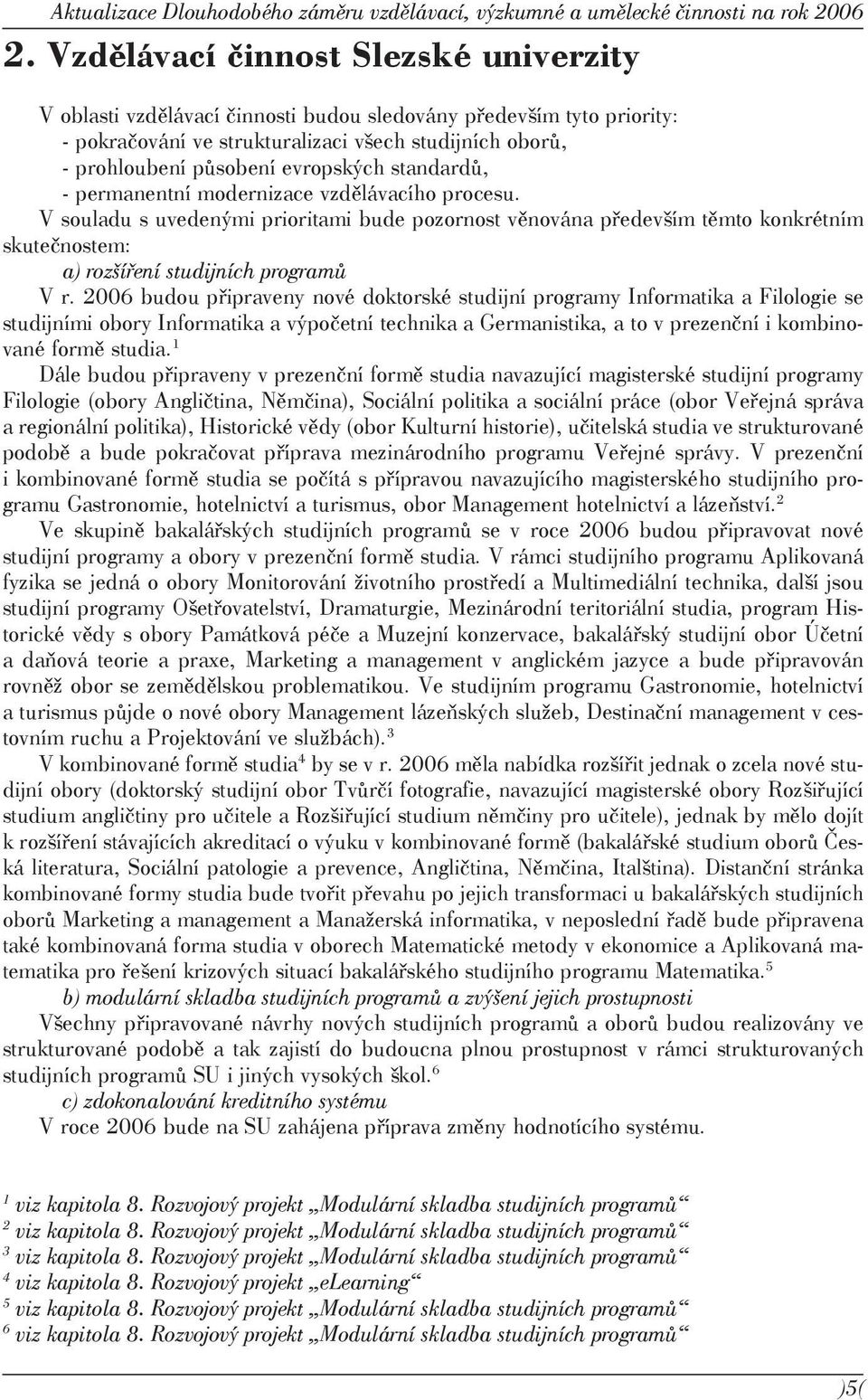 standardů, - permanentní modernizace vzdělávacího procesu. V souladu s uvedenými prioritami bude pozornost věnována především těmto konkrétním skutečnostem: a) rozšíření studijních programů V r.