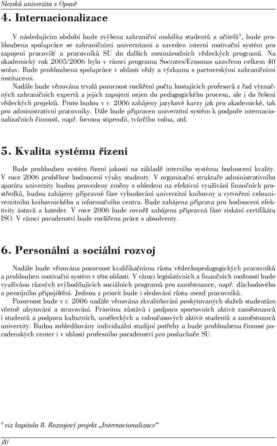 zapojení pracovišť a pracovníků SU do dalších mezinárodních vědeckých programů. Na akademický rok 2005/2006 bylo v rámci programu Socrates/Erasmus uzavřeno celkem 40 smluv.