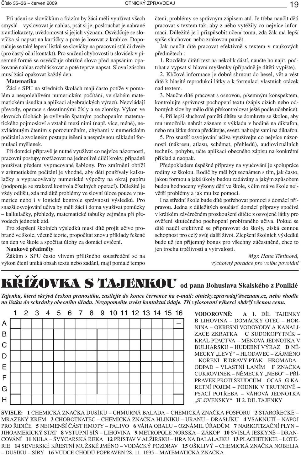 Pro snížení chybovosti u slovíček v písemné formě se osvědčuje obtížné slovo před napsáním opakovaně nahlas rozhláskovat a poté teprve napsat. Slovní zásobu musí žáci opakovat každý den.