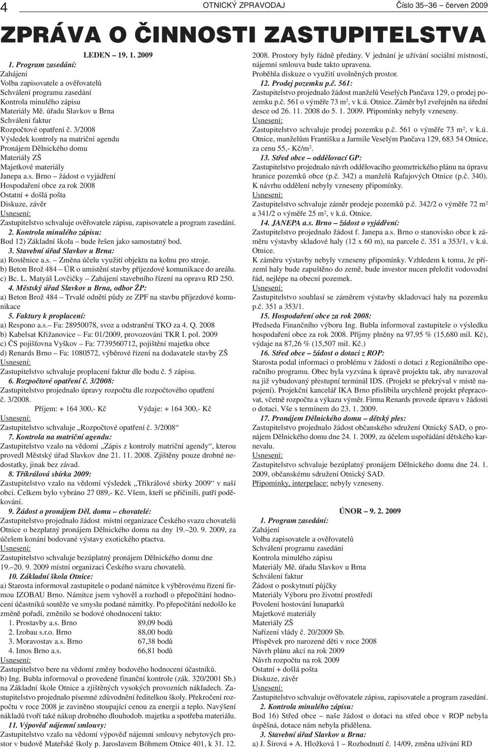 3/2008 Výsledek kontroly na matriční agendu Pronájem Dělnického domu Materiály ZŠ Majetkové materiály Janepa a.s. Brno žádost o vyjádření Hospodaření obce za rok 2008 Ostatní + došlá pošta Diskuze, závěr Zastupitelstvo schvaluje ověřovatele zápisu, zapisovatele a program zasedání.