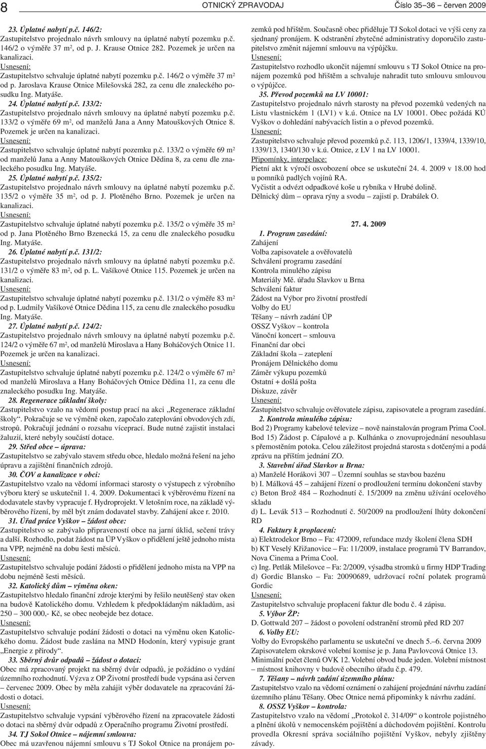 24. Úplatné nabytí p.č. 133/2: Zastupitelstvo projednalo návrh smlouvy na úplatné nabytí pozemku p.č. 133/2 o výměře 69 m 2, od manželů Jana a Anny Matouškových Otnice 8.