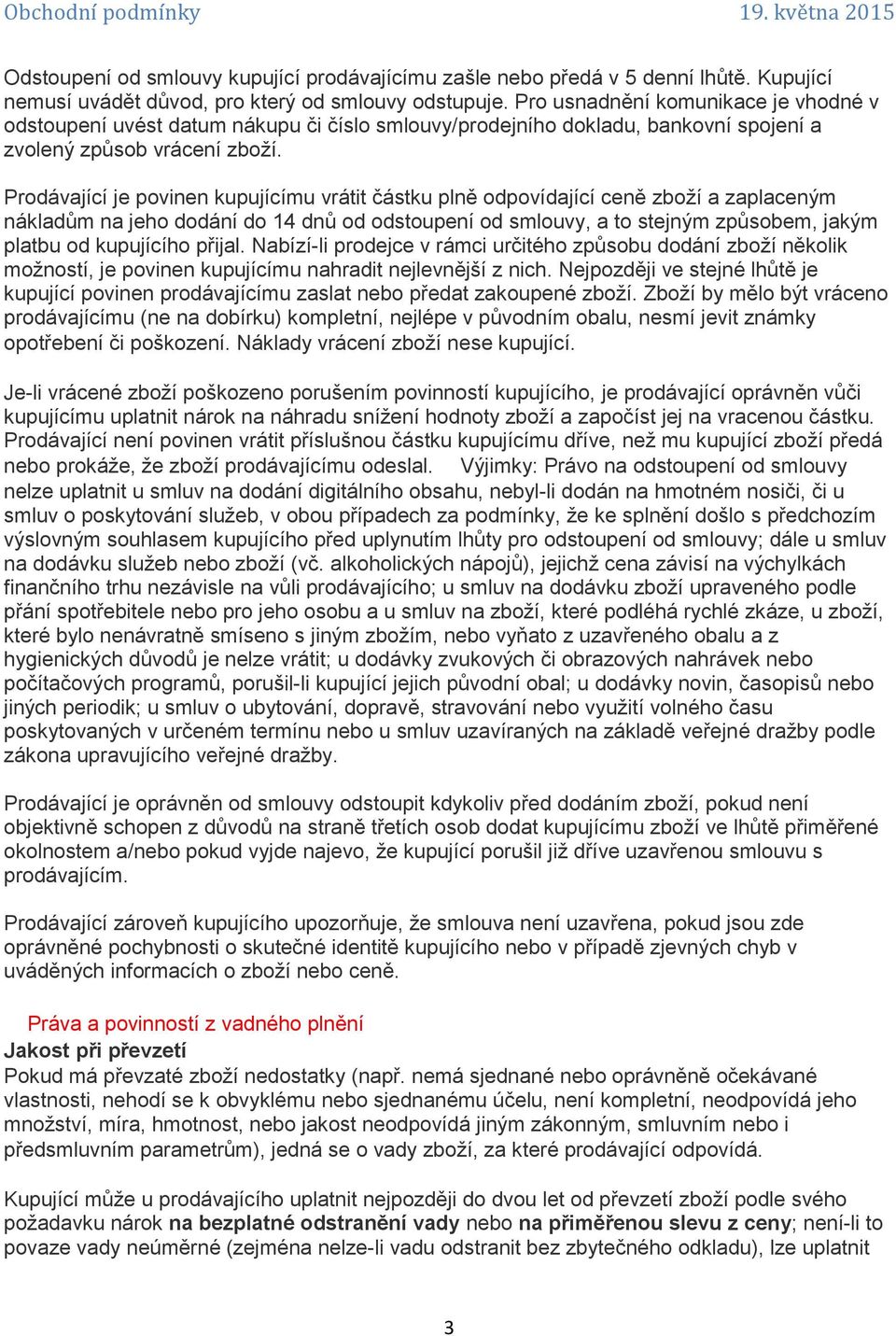 Prodávající je povinen kupujícímu vrátit částku plně odpovídající ceně zboží a zaplaceným nákladům na jeho dodání do 14 dnů od odstoupení od smlouvy, a to stejným způsobem, jakým platbu od kupujícího