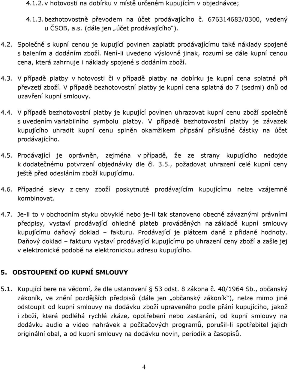 V případě platby v hotovosti či v případě platby na dobírku je kupní cena splatná při převzetí zboží. V případě bezhotovostní platby je kupní cena splatná do 7 (sedmi) dnů od uzavření kupní smlouvy.