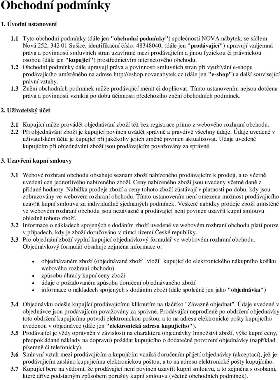 povinnosti smluvních stran uzavírané mezi prodávajícím a jinou fyzickou i právnickou osobou (dále jen "kupující") prostednictvím internetového obchodu. 1.