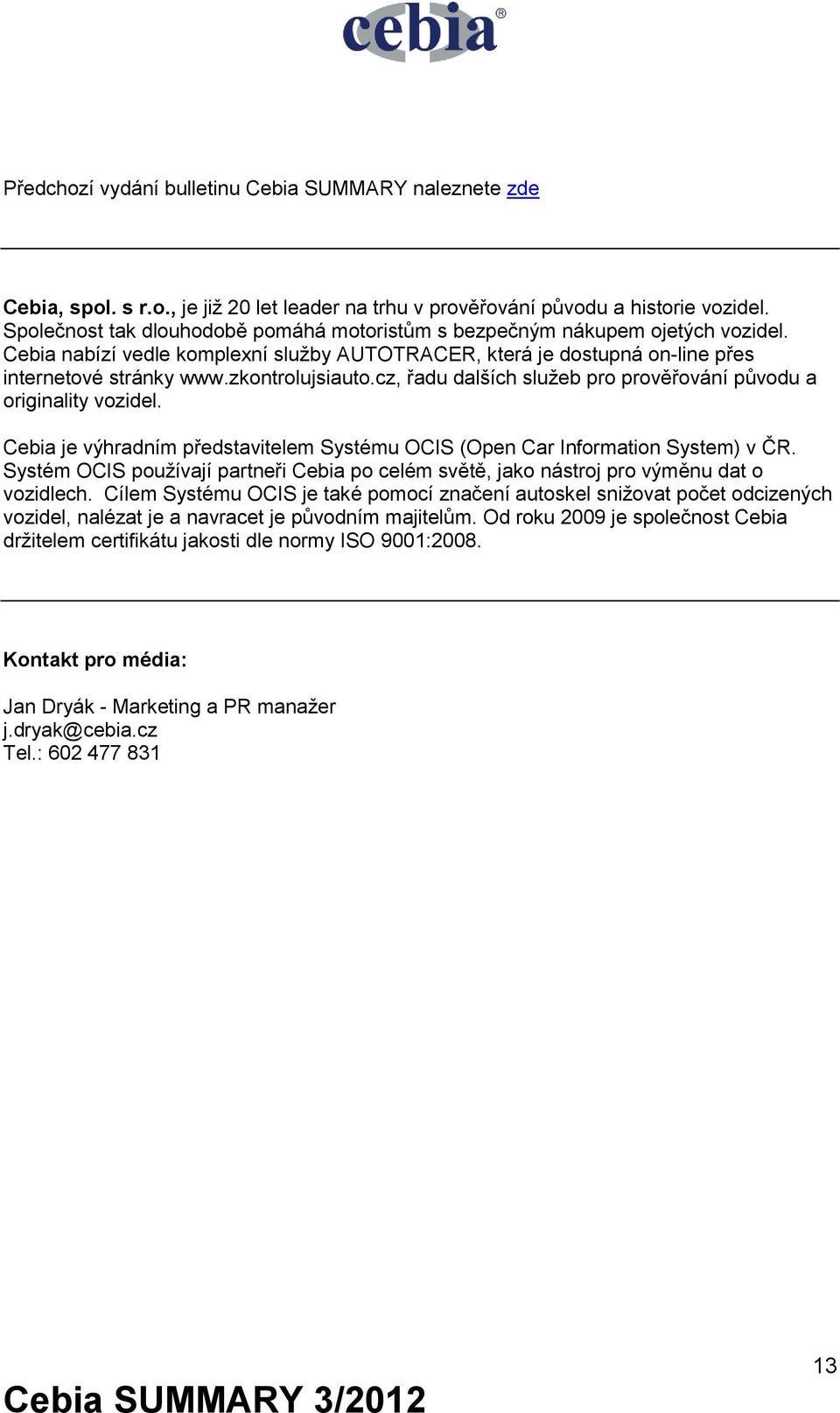 zkontrolujsiauto.cz, řadu dalších služeb pro prověřování původu a originality vozidel. Cebia je výhradním představitelem Systému OCIS (Open Car Information System) v ČR.