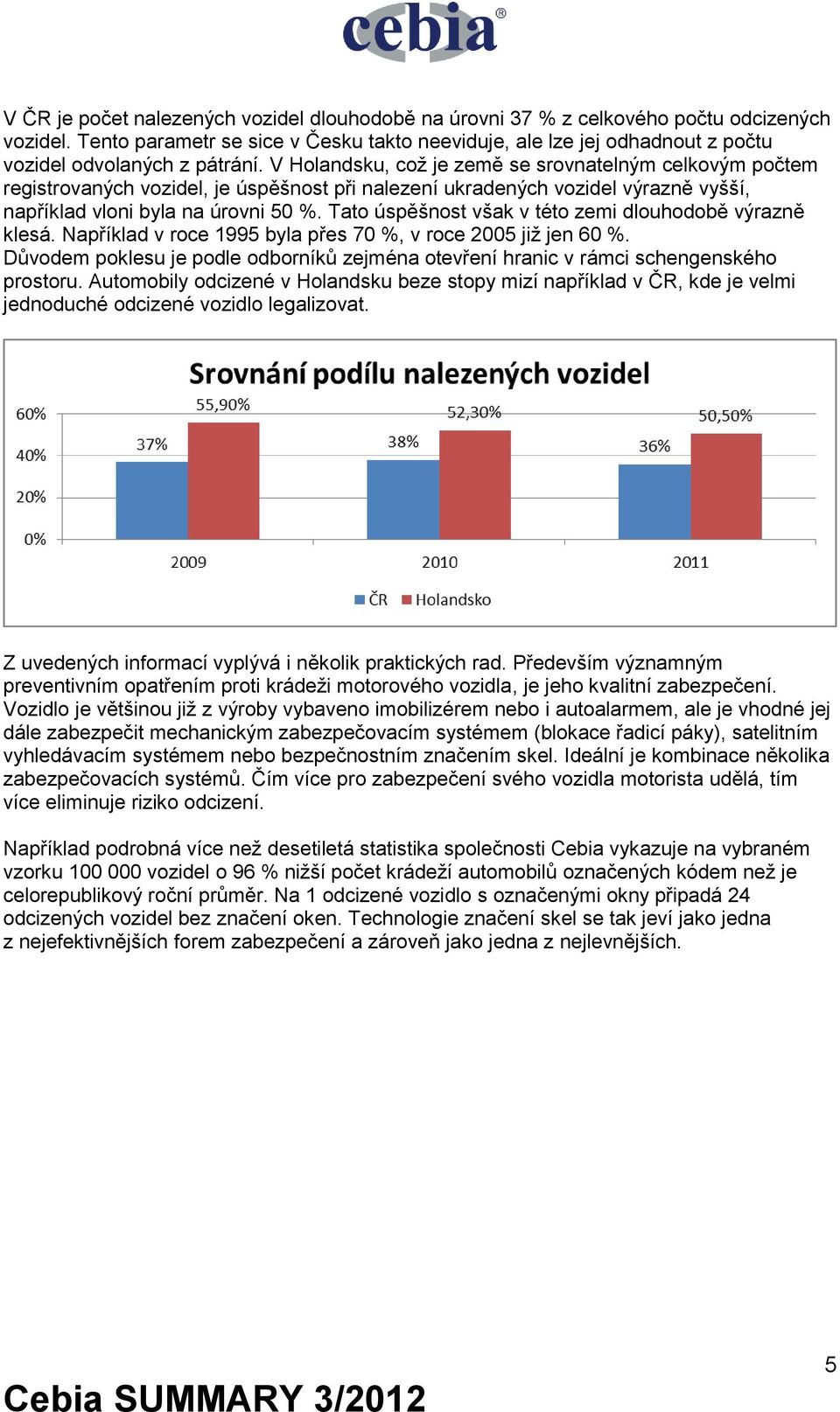 V Holandsku, což je země se srovnatelným celkovým počtem registrovaných vozidel, je úspěšnost při nalezení ukradených vozidel výrazně vyšší, například vloni byla na úrovni 50 %.