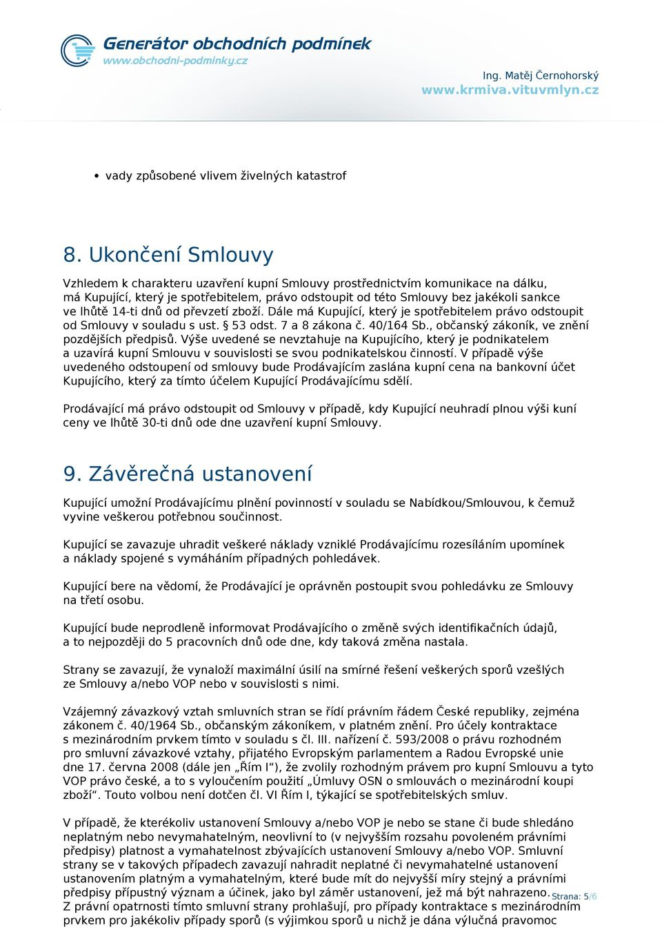 14-ti dnů od převzetí zboží. Dále má Kupující, který je spotřebitelem právo odstoupit od Smlouvy v souladu s ust. 53 odst. 7 a 8 zákona č. 40/164 Sb., občanský zákoník, ve znění pozdějších předpisů.