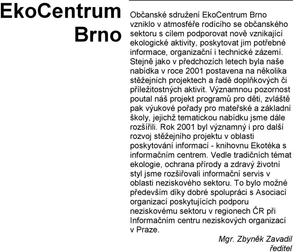 Významnou pozornost poutal náš projekt programů pro děti, zvláště pak výukové pořady pro mateřské a základní školy, jejichž tematickou nabídku jsme dále rozšířili.