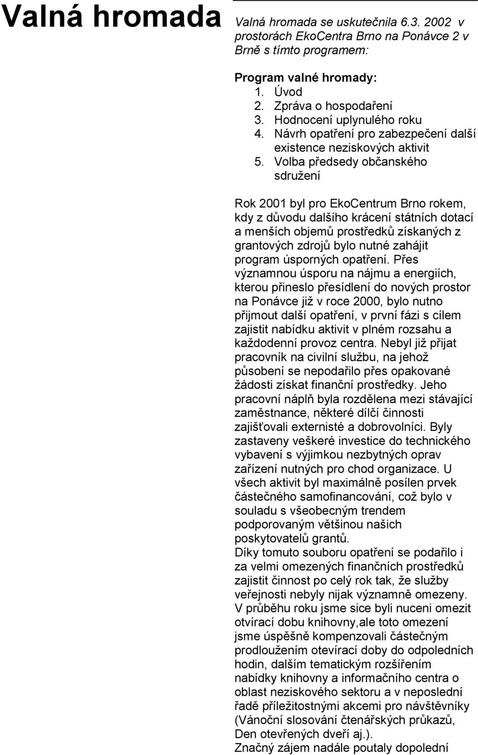 Volba předsedy občanského sdružení Rok 2001 byl pro EkoCentrum Brno rokem, kdy z důvodu dalšího krácení státních dotací a menších objemů prostředků získaných z grantových zdrojů bylo nutné zahájit