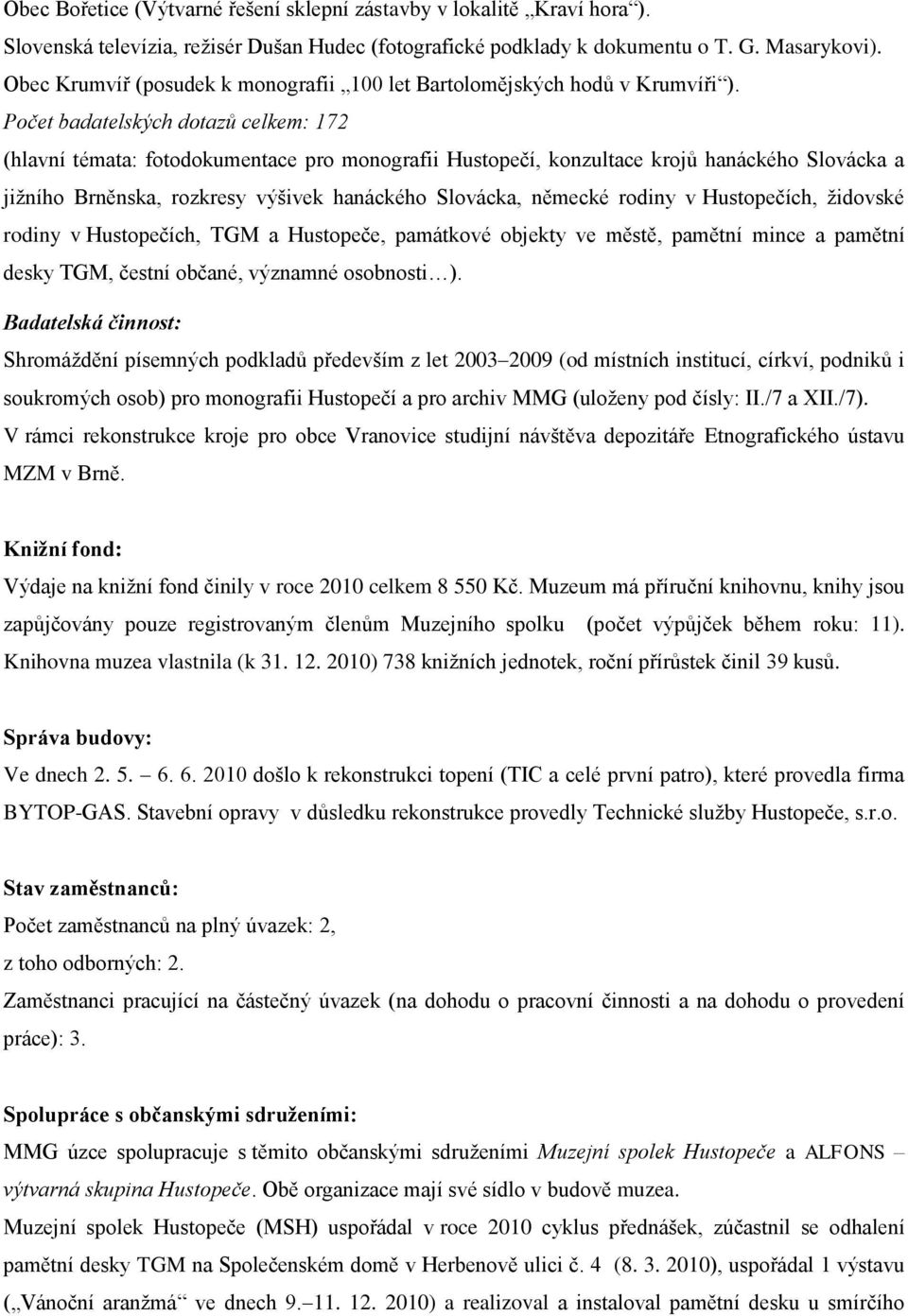 Počet badatelských dotazů celkem: 172 (hlavní témata: fotodokumentace pro monografii Hustopečí, konzultace krojů hanáckého Slovácka a jiţního Brněnska, rozkresy výšivek hanáckého Slovácka, německé