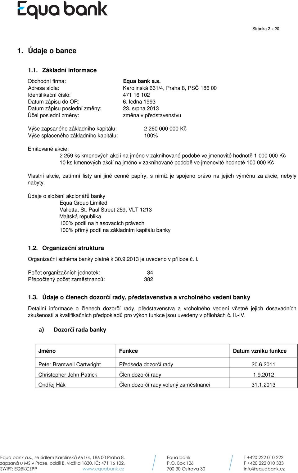 srpna 2013 Účel poslední změny: změna v představenstvu Výše zapsaného základního kapitálu: 2 260 000 000 Kč Výše splaceného základního kapitálu: 100% Emitované akcie: 2 259 ks kmenových akcií na