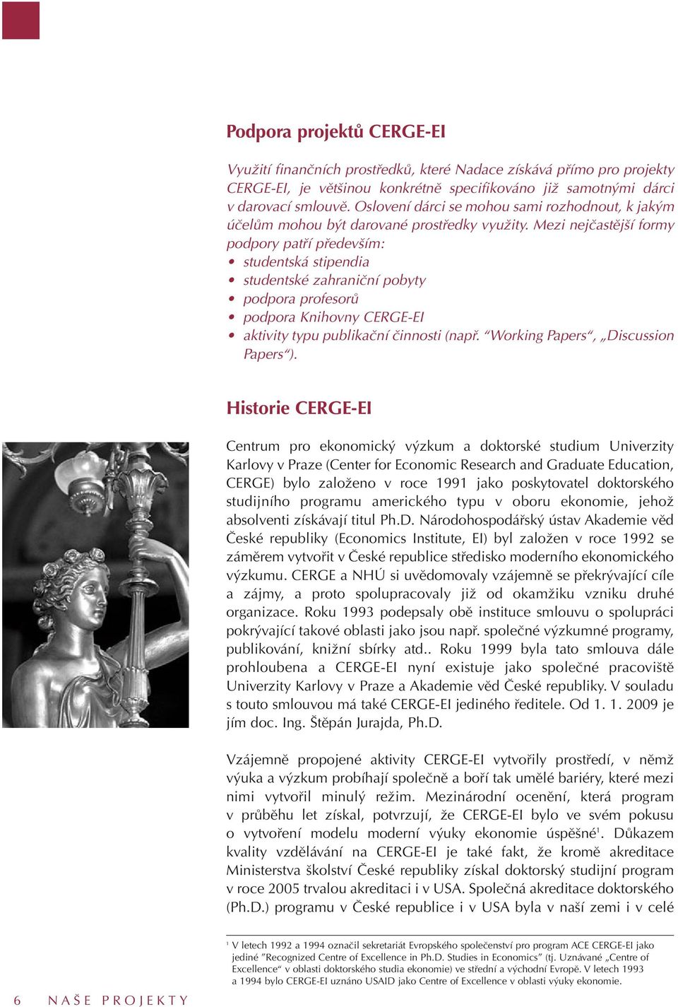 Mezi nejčastější formy podpory patří především: studentská stipendia studentské zahraniční pobyty podpora profesorů podpora Knihovny CERGE-EI aktivity typu publikační činnosti (např.