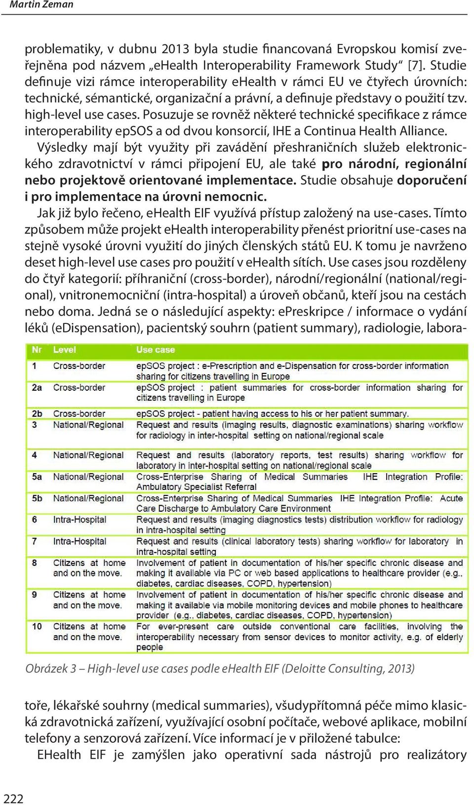 high-level use cases. Posuzuje se rovněž některé technické specifikace z rámce interoperability epsos a od dvou konsorcií, IHE a Continua Health Alliance.