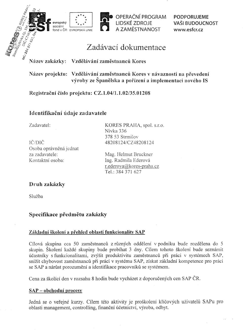 projektu: CZ.l.04/1.1.02/35.01208 Identifikační údaje zadavatele Zadavatel: IČíDIČ Osoba oprávněná jednat za zadavatele: Kontaktní osoba: KORES PRAHA, spol. s.r.o. Nivka 336 37853 Strmilov 48208124/CZ48208124 Mag.