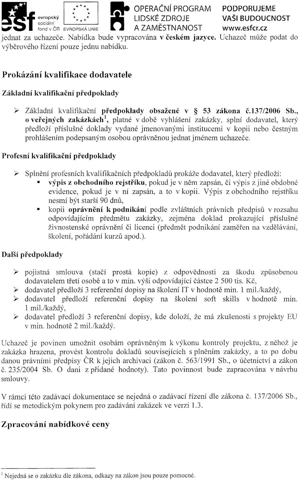 , o veřejných zakázkách", platné v době vyhlášení zakázky, splní dodavatel, který předloží příslušné doklady vydané jmenovanými institucemi v kopii nebo čestným prohlášením podepsaným osobou