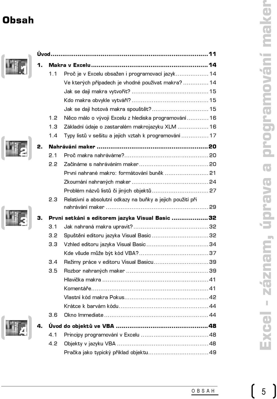 .. 17 2. Nahrávání maker...20 2.1 Proč makra nahráváme?... 20 2.2 Začínáme s nahráváním maker... 20 První nahrané makro: formátování buněk... 21 Zkoumání nahraných maker.