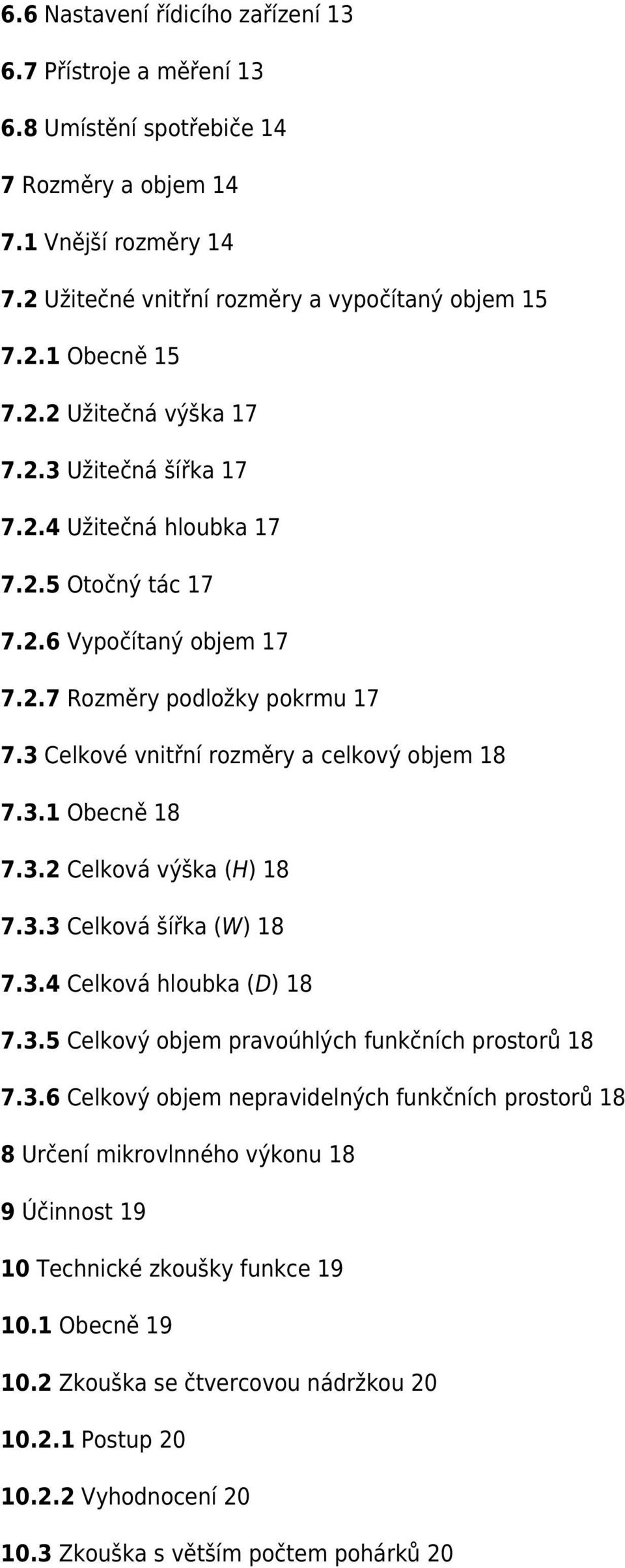 3.1 Obecně 18 7.3.2 Celková výška (H) 18 7.3.3 Celková šířka (W) 18 7.3.4 Celková hloubka (D) 18 7.3.5 Celkový objem pravoúhlých funkčních prostorů 18 7.3.6 Celkový objem nepravidelných funkčních prostorů 18 8 Určení mikrovlnného výkonu 18 9 Účinnost 19 10 Technické zkoušky funkce 19 10.