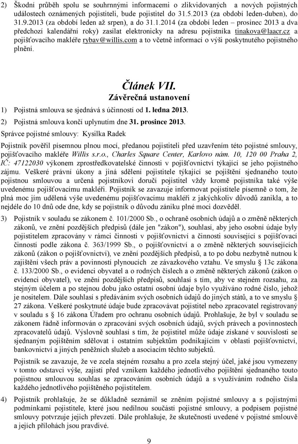 cz a pojišťovacího makléře rybav@willis.com a to včetně informací o výši poskytnutého pojistného plnění. Článek VII. Závěrečná ustanovení 1) Pojistná smlouva se sjednává s účinností od 1. ledna 2013.