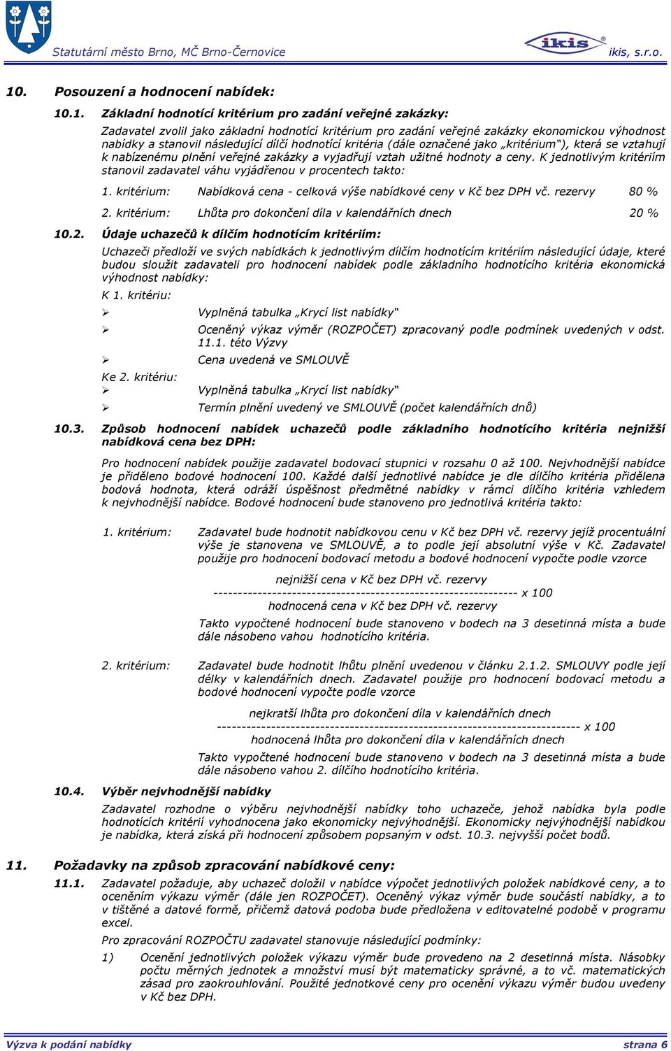 K jednotlivým kritériím stanovil zadavatel váhu vyjádřenou v procentech takto: 1. kritérium: Nabídková cena - celková výše nabídkové ceny v Kč bez DPH vč. rezervy 80 % 2.