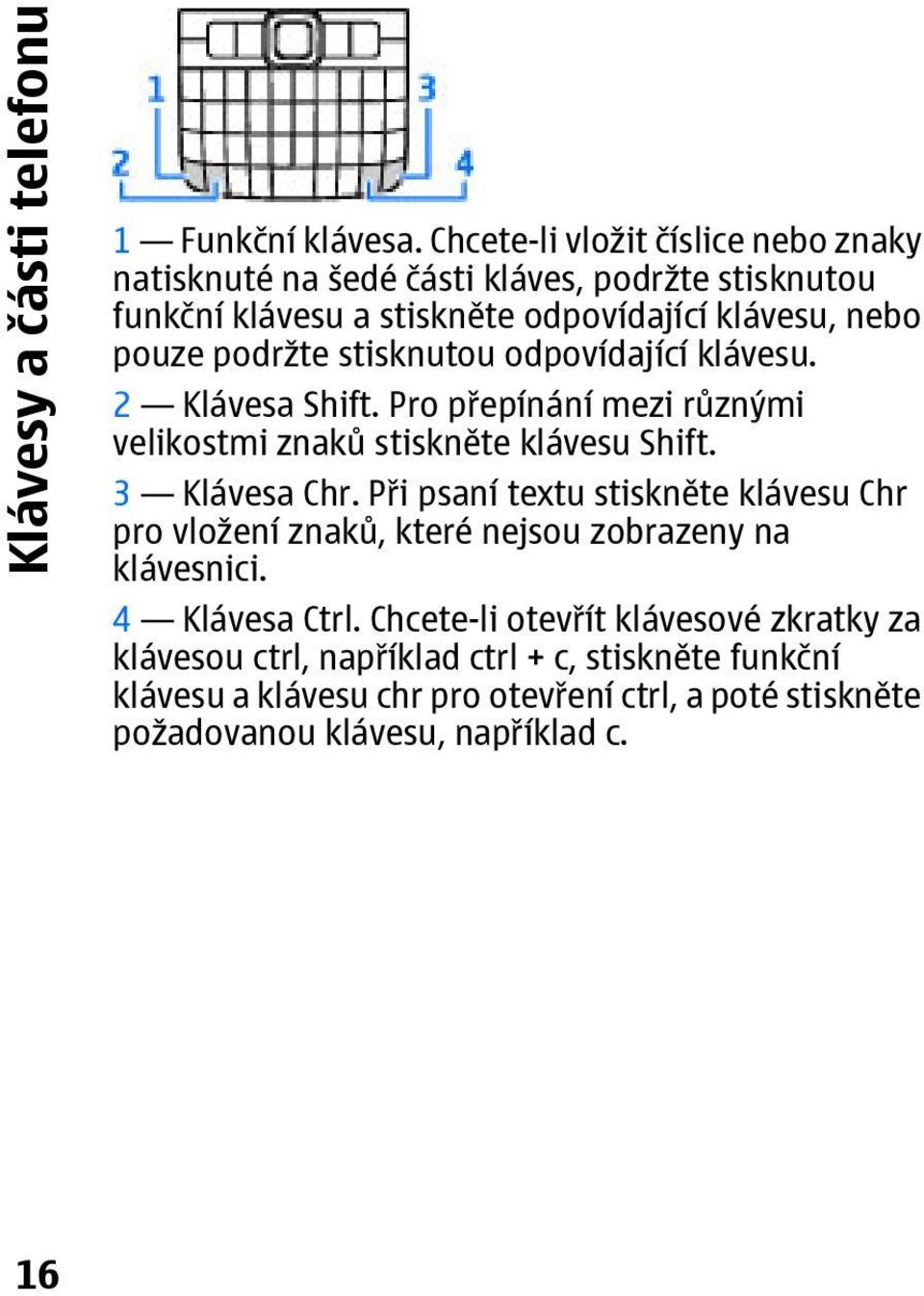 stisknutou odpovídající klávesu. 2 Klávesa Shift. Pro přepínání mezi různými velikostmi znaků stiskněte klávesu Shift. 3 Klávesa Chr.