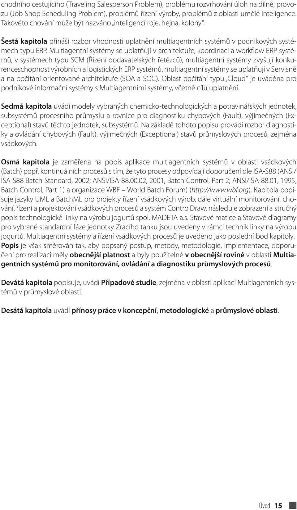 Multiagentní systémy se uplatňují v architektuře, koordinaci a workflow ERP systémů, v systémech typu SCM (Řízení dodavatelských řetězců), multiagentní systémy zvyšují konkurenceschopnost výrobních a