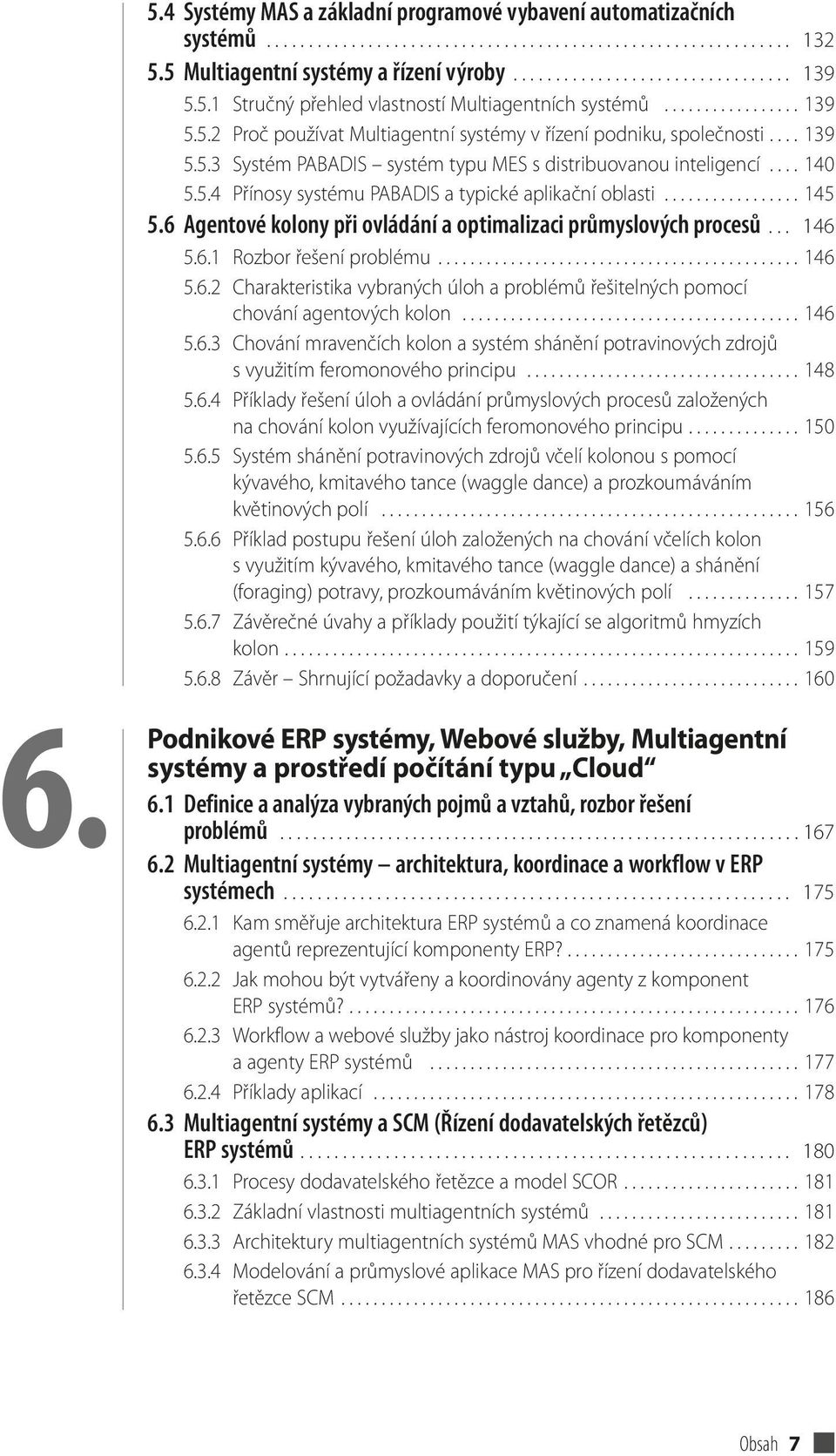 ... 140 5.5.4 Přínosy systému PABADIS a typické aplikační oblasti................. 145 5.6 Agentové kolony při ovládání a optimalizaci průmyslových procesů... 146 5.6.1 Rozbor řešení problému............................................. 146 5.6.2 Charakteristika vybraných úloh a problémů řešitelných pomocí chování agentových kolon.