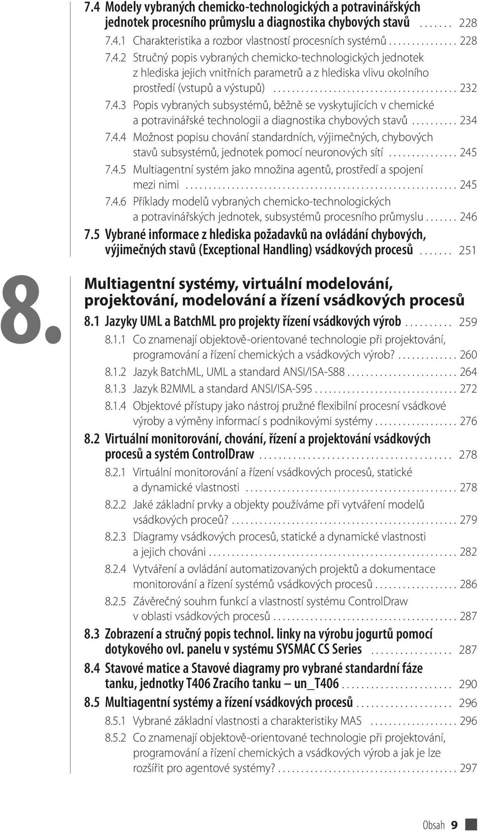 4.3 Popis vybraných subsystémů, běžně se vyskytujících v chemické a potravinářské technologii a diagnostika chybových stavů.......... 234 7.4.4 Možnost popisu chování standardních, výjimečných, chybových stavů subsystémů, jednotek pomocí neuronových sítí.