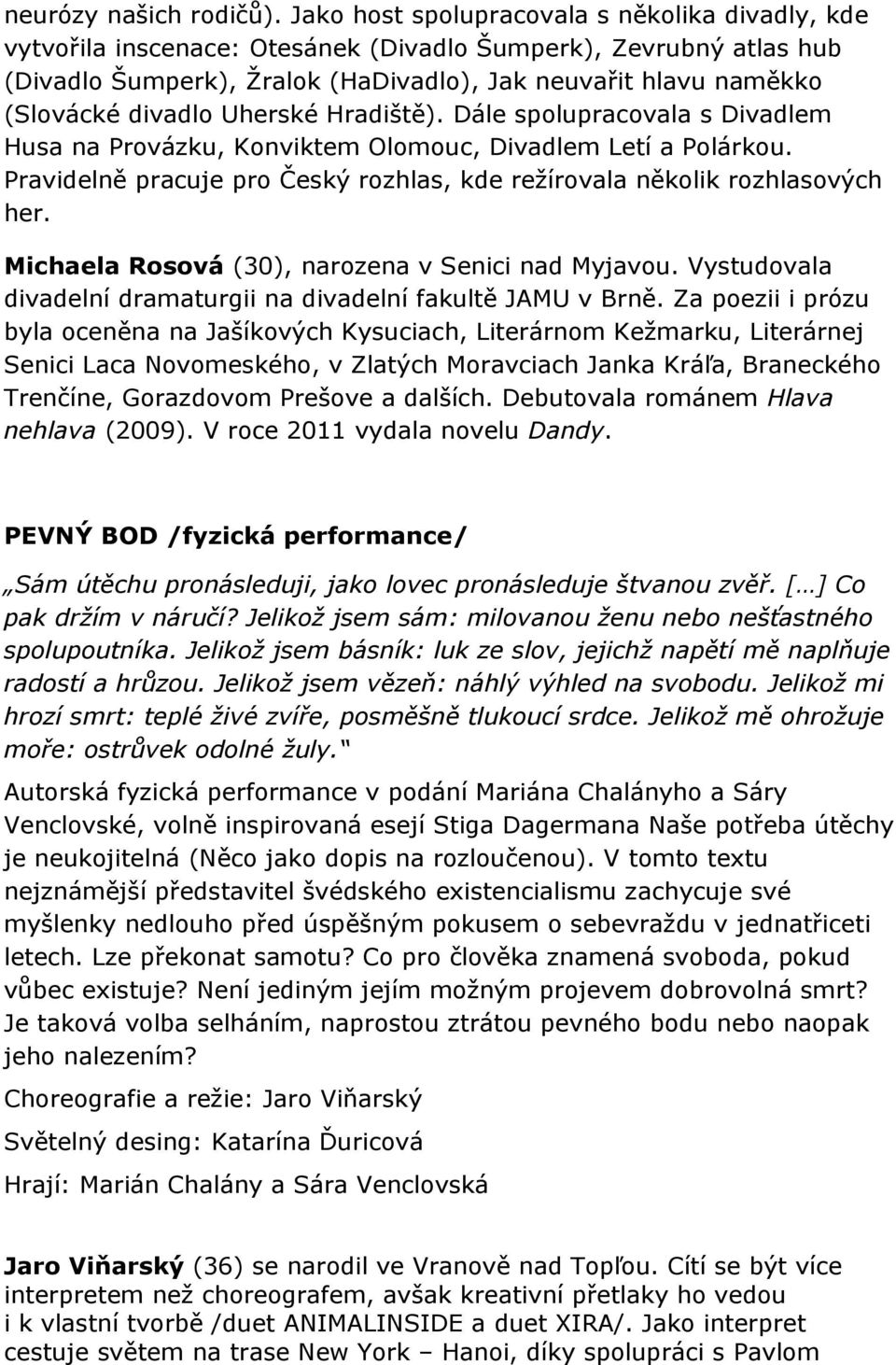 divadlo Uherské Hradiště). Dále spolupracovala s Divadlem Husa na Provázku, Konviktem Olomouc, Divadlem Letí a Polárkou. Pravidelně pracuje pro Český rozhlas, kde režírovala několik rozhlasových her.