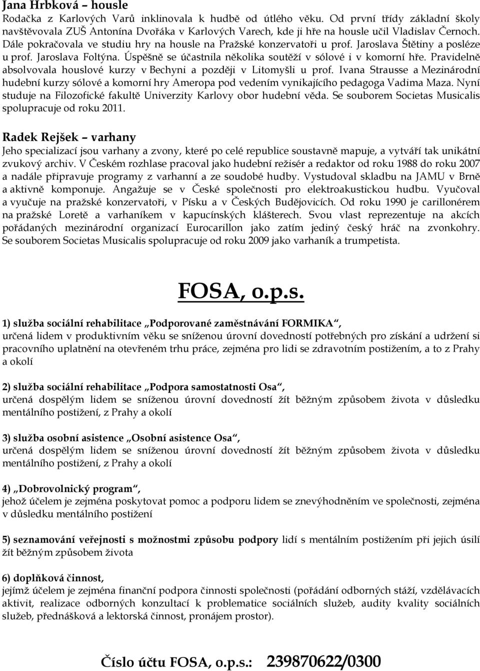 Dále pokračovala ve studiu hry na housle na Pražské konzervatoři u prof. Jaroslava Štětiny a posléze u prof. Jaroslava Foltýna. Úspěšně se účastnila několika soutěží v sólové i v komorní hře.