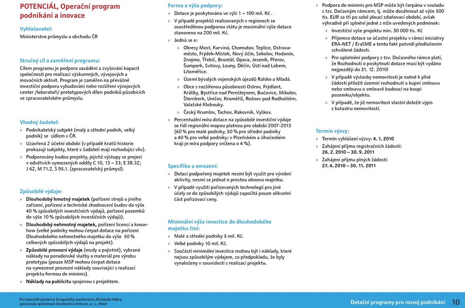 Program je zaměřen na převážně investiční podporu vybudování nebo rozšíření vývojových center /laboratoří/ prototypových dílen podniků působících ve zpracovatelském průmyslu.