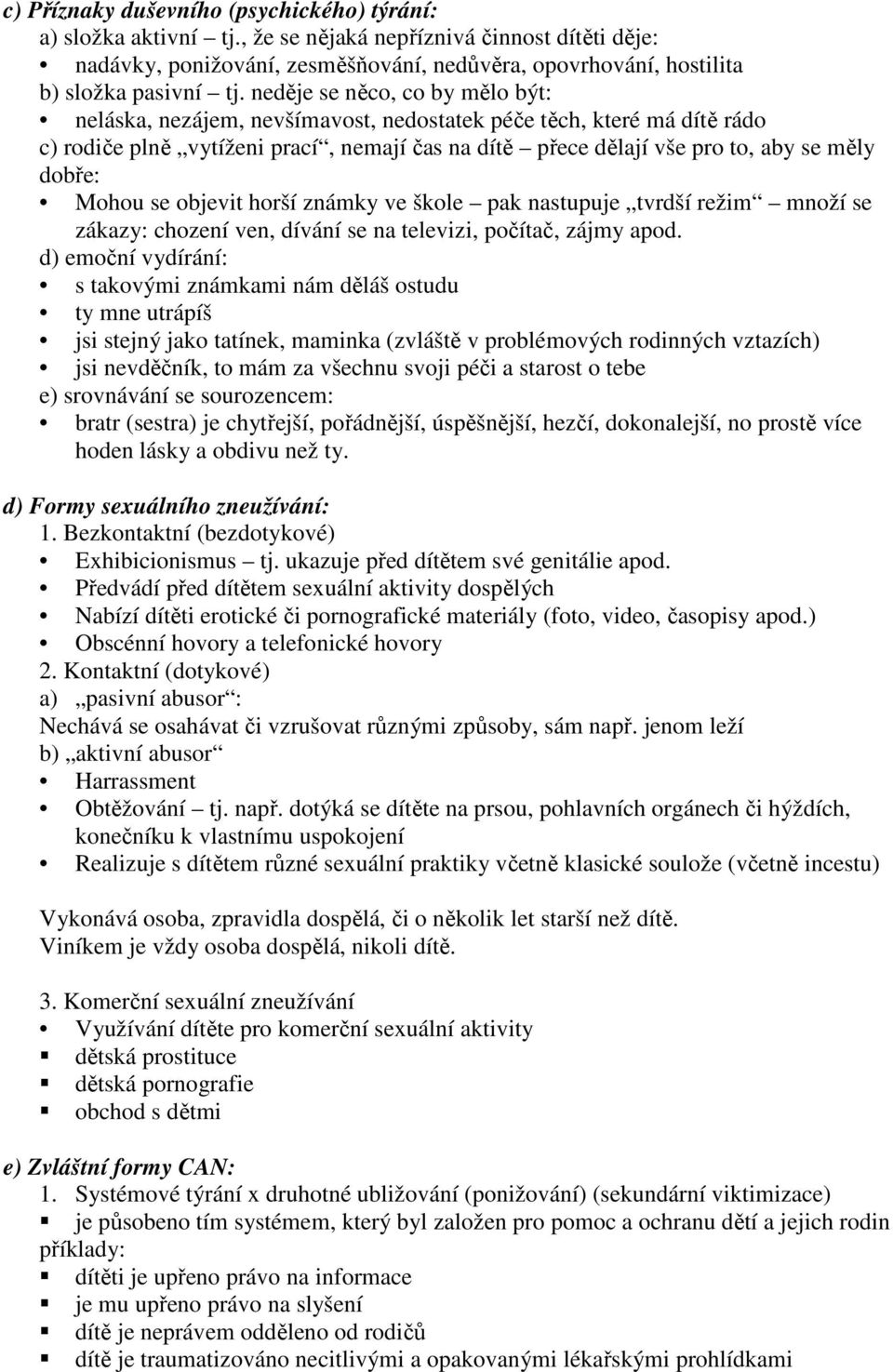 neděje se něco, co by mělo být: neláska, nezájem, nevšímavost, nedostatek péče těch, které má dítě rádo c) rodiče plně vytíženi prací, nemají čas na dítě přece dělají vše pro to, aby se měly dobře: