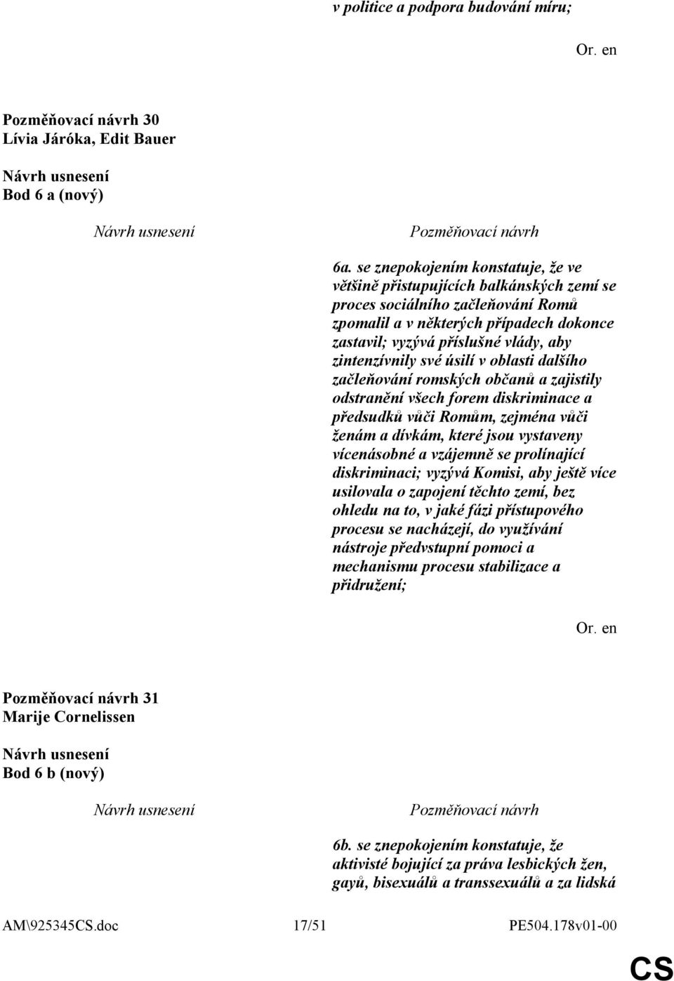 zintenzívnily své úsilí v oblasti dalšího začleňování romských občanů a zajistily odstranění všech forem diskriminace a předsudků vůči Romům, zejména vůči ženám a dívkám, které jsou vystaveny