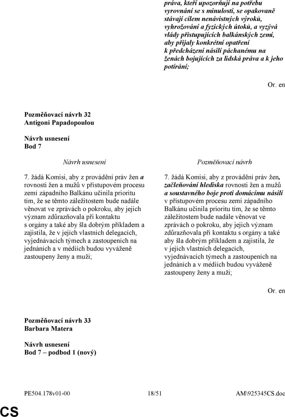 žádá Komisi, aby z provádění práv žen a rovnosti žen a mužů v přístupovém procesu zemí západního Balkánu učinila prioritu tím, že se těmto záležitostem bude nadále věnovat ve zprávách o pokroku, aby