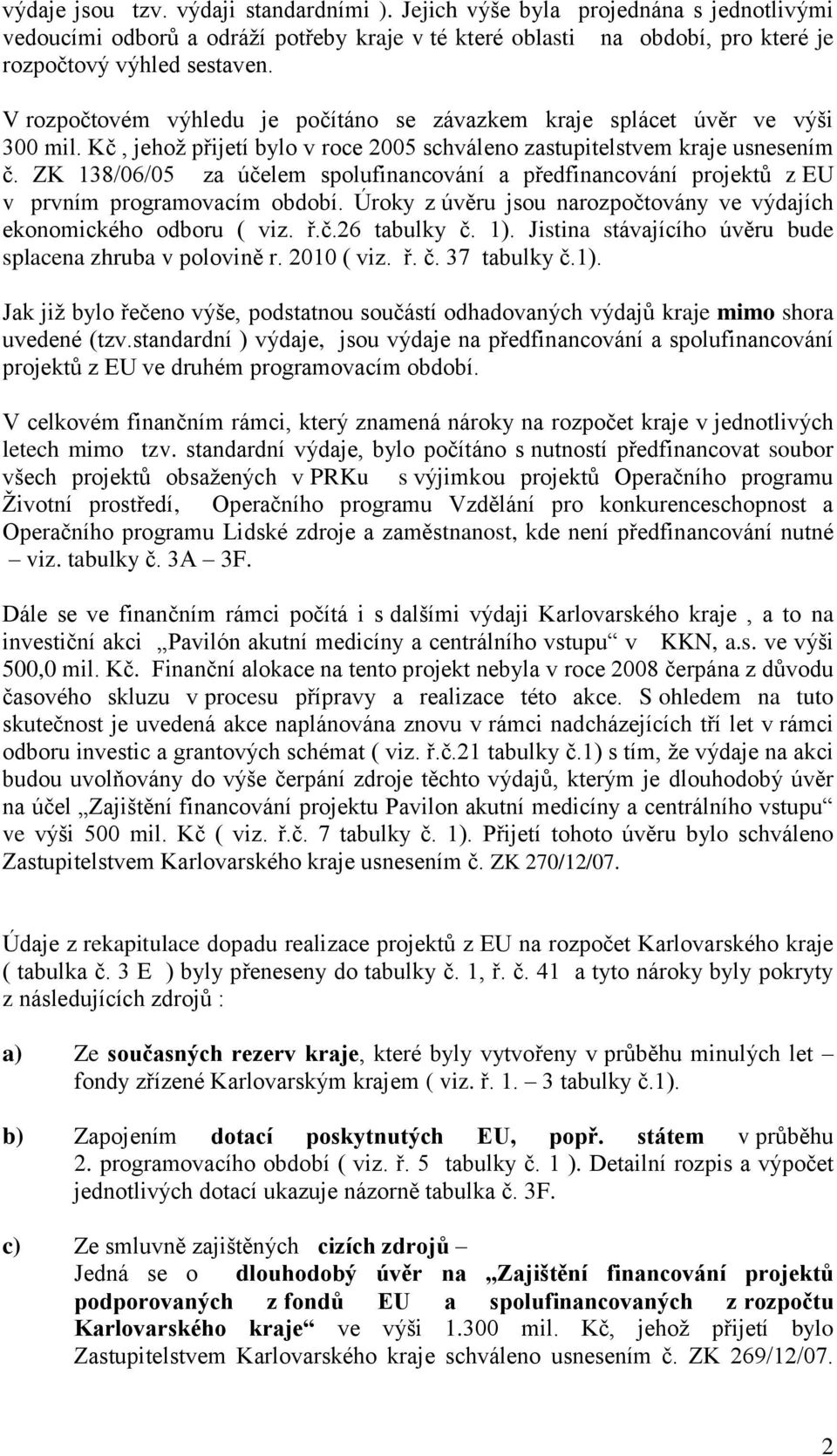 ZK 138/06/05 za účelem spolufinancování a předfinancování projektů z EU v prvním programovacím období. Úroky z úvěru jsou narozpočtovány ve výdajích ekonomického odboru ( viz. ř.č.26 tabulky č. 1).