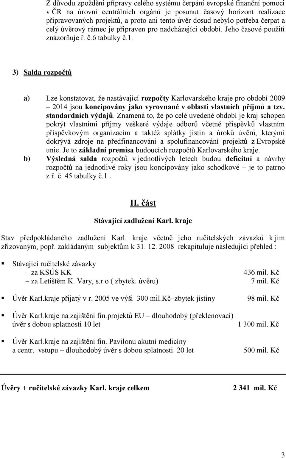 3) Salda rozpočtů a) Lze konstatovat, že nastávající rozpočty Karlovarského kraje pro období 2009 2014 jsou koncipovány jako vyrovnané v oblasti vlastních příjmů a tzv. standardních výdajů.