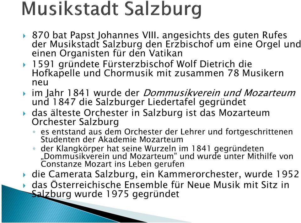 zusammen 78 Musikern neu im Jahr 1841 wurde der Dommusikverein und Mozarteum und 1847 die Salzburger Liedertafel gegründet das älteste Orchester in Salzburg ist das Mozarteum Orchester Salzburg es