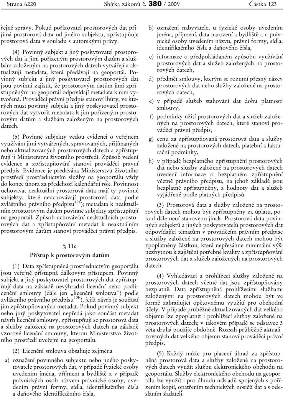 (4) Povinny subjekt a jiny poskytovatel prostorovych dat k jimi porizenym prostorovyrn datum a sluzbam zalozenym na prostorovych datech vytvareji a aktualizujf metadata, ktera predavaji na geoportal.