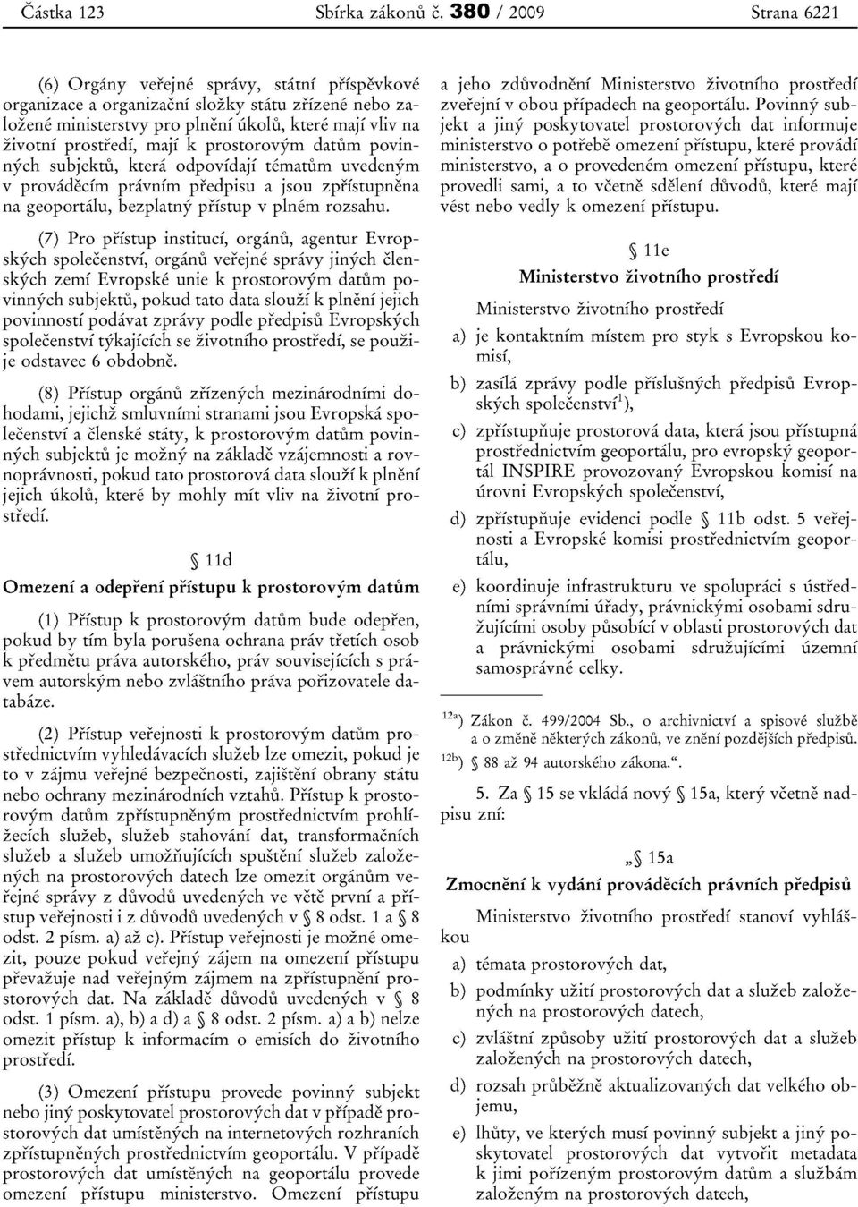 maji k prostorovym datum povinnych subjektu, ktera odpovidajf ternatum uvedenym v provadecfm pravnim predpisu a jsou zpristupnena na geoportalu, bezplatny pfistup v plnern rozsahu.