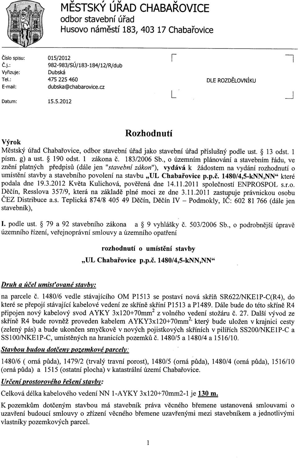 cz r L OLE ROZDELOVNIKU n _J Rozhodnuti Vyrok Mestsky ufad Chabafovice, odbor stavebni ufad jako stavebni ufad pfislusny podle ust. 13 odst. 1 pism. g) a ust. 190 odst. 1 zakona c. 183/2006 Sb.