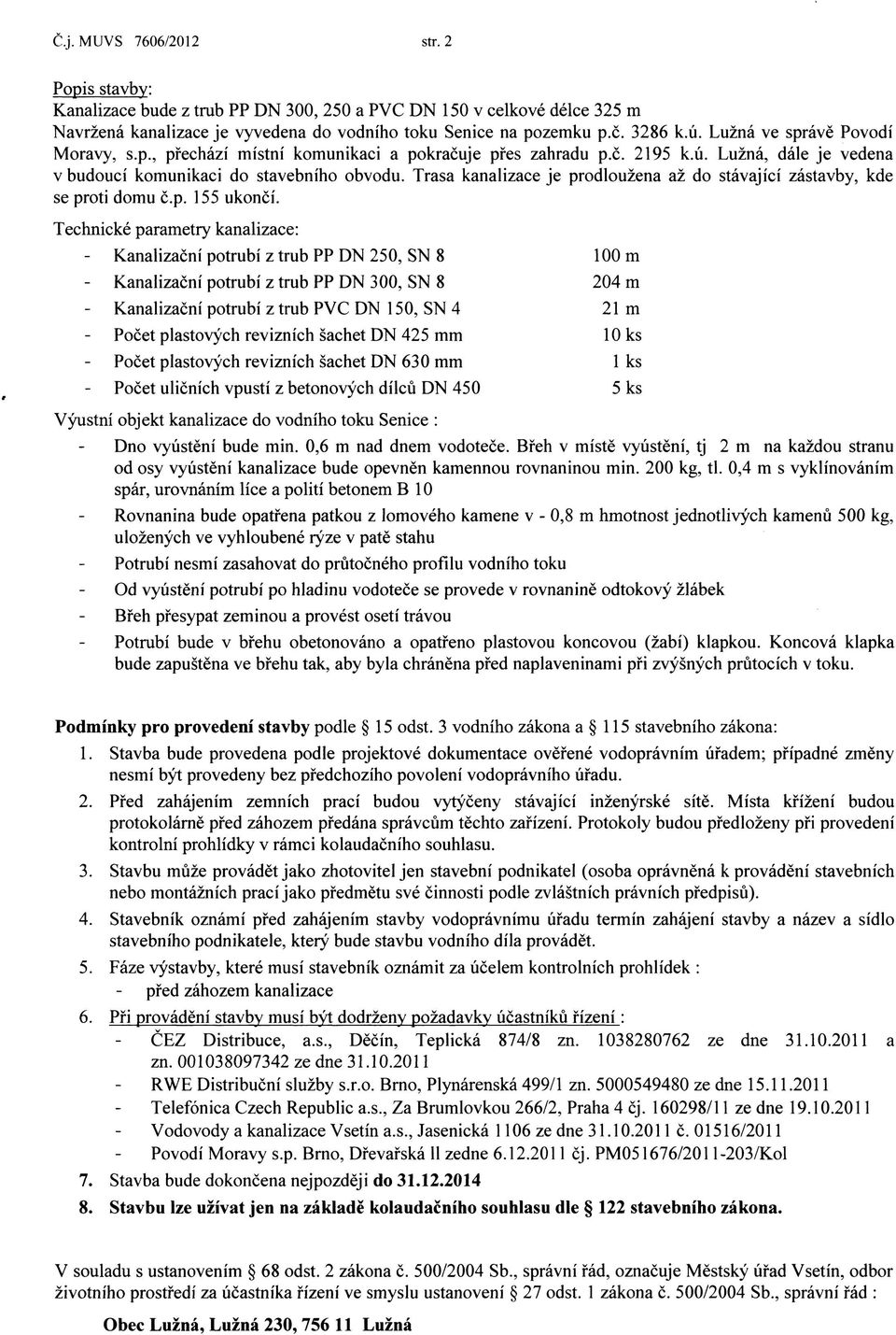 Trasa kanalizace je prodlouzena az do stavajici zastavby, kde se proti domu c.p. 155 ukonci.