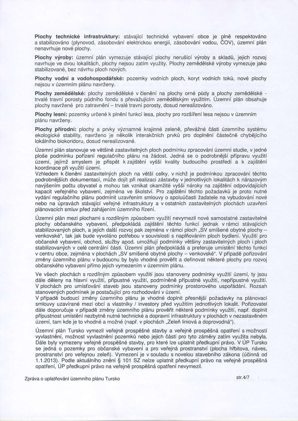 Plochy zemdddlsk6 vyroby vymezuje jako stabilizovan6, bez navrhu ploch novich. Plochy vodni a vodohospodaisk6: pozemky vodnich ploch, koryt vodnich tokir, nov6 plochy nejsou v [zemnim planu navrteny.