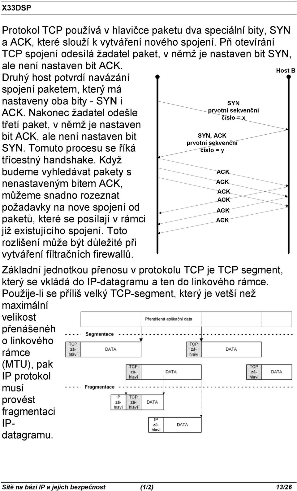 Nakonec žadatel odešle třetí paket, v němž je nastaven bit ACK, ale není nastaven bit SYN. Tomuto procesu se říká třícestný handshake.